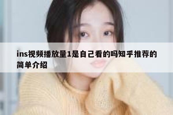 ins视频播放量1是自己看的吗知乎推荐的简单介绍 第1张