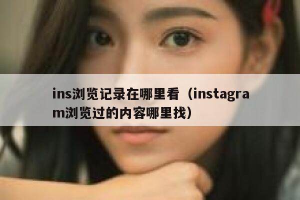 ins浏览记录在哪里看（instagram浏览过的内容哪里找） 第1张