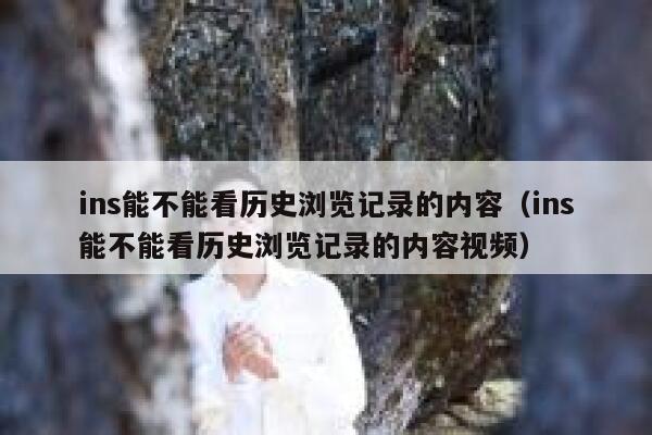 ins能不能看历史浏览记录的内容（ins能不能看历史浏览记录的内容视频） 第1张