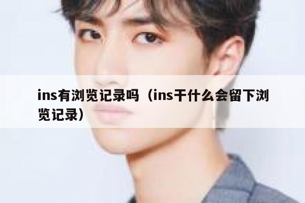 ins有浏览记录吗（ins干什么会留下浏览记录） 第1张