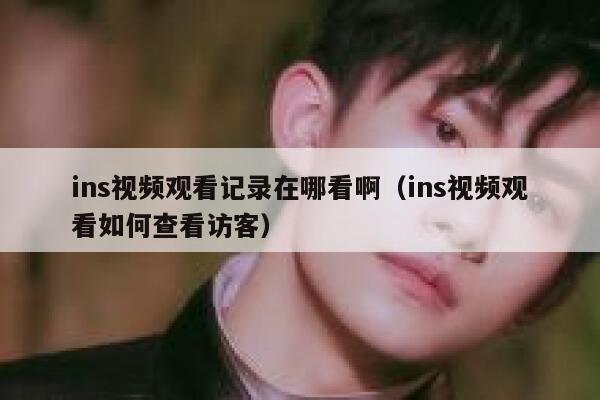 ins视频观看记录在哪看啊（ins视频观看如何查看访客） 第1张