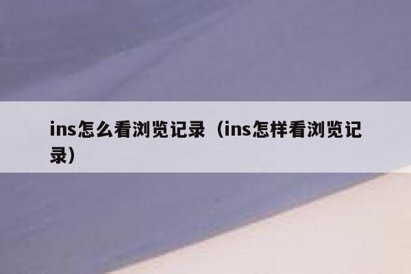 ins怎么看浏览记录（ins怎样看浏览记录） 第1张