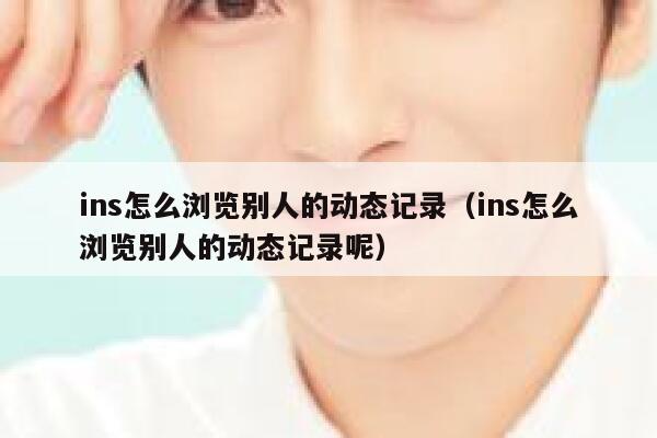 ins怎么浏览别人的动态记录（ins怎么浏览别人的动态记录呢） 第1张