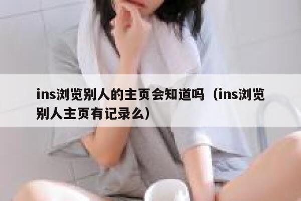 ins浏览别人的主页会知道吗（ins浏览别人主页有记录么） 第1张