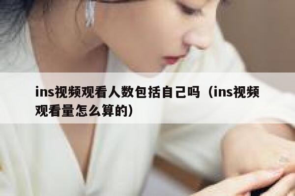 ins视频观看人数包括自己吗（ins视频观看量怎么算的） 第1张