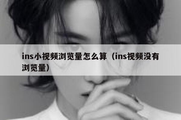 ins小视频浏览量怎么算（ins视频没有浏览量） 第1张