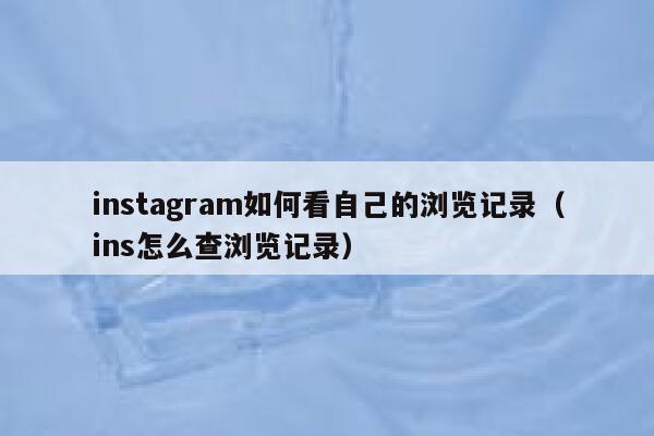 instagram如何看自己的浏览记录（ins怎么查浏览记录） 第1张