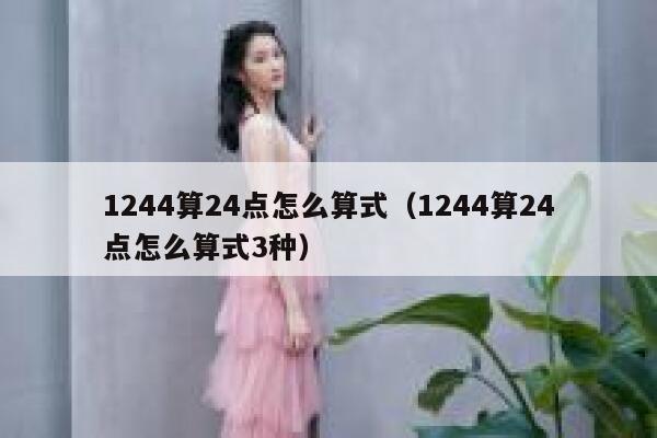 1244算24点怎么算式（1244算24点怎么算式3种） 第1张