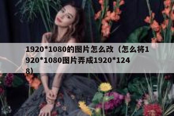1920*1080的图片怎么改（怎么将1920*1080图片弄成1920*1248） 第1张