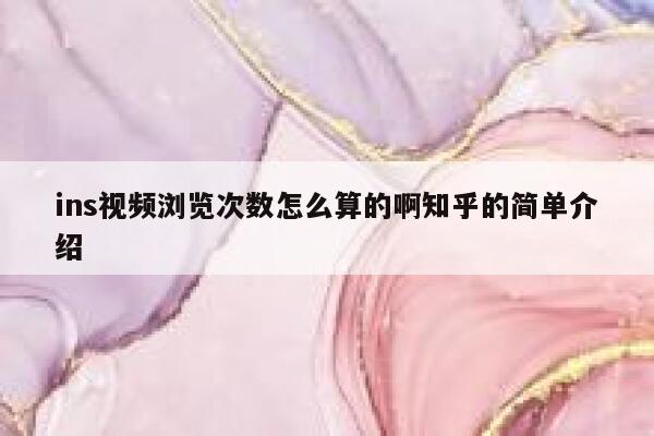 ins视频浏览次数怎么算的啊知乎的简单介绍 第1张