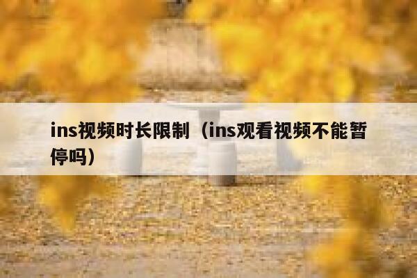 ins视频时长限制（ins观看视频不能暂停吗） 第1张