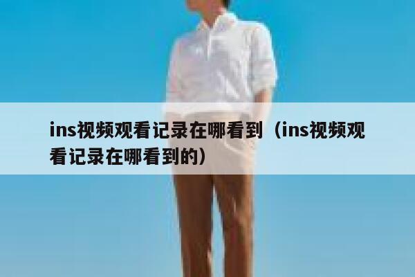 ins视频观看记录在哪看到（ins视频观看记录在哪看到的） 第1张