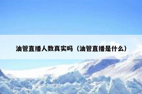 油管直播人数真实吗（油管直播是什么） 第1张