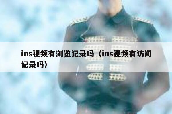 ins视频有浏览记录吗（ins视频有访问记录吗） 第1张