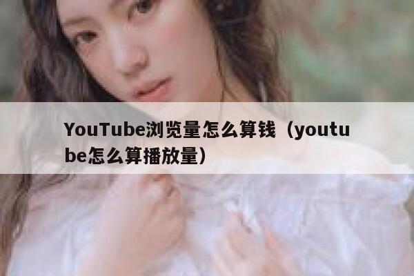 YouTube浏览量怎么算钱（youtube怎么算播放量） 第1张