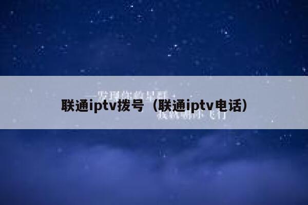 联通iptv拨号（联通iptv电话） 第1张