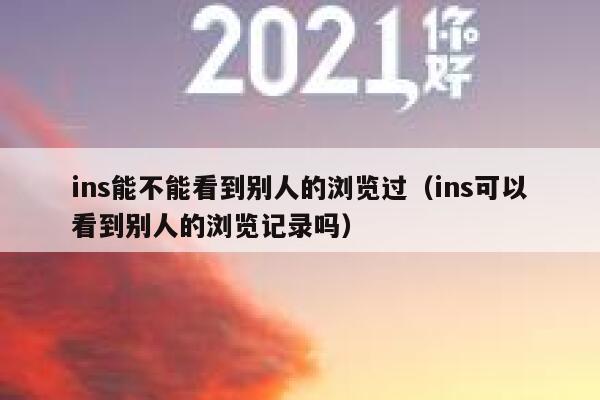 ins能不能看到别人的浏览过（ins可以看到别人的浏览记录吗） 第1张