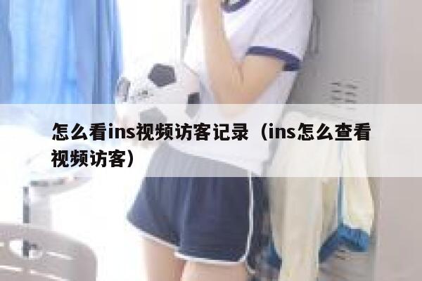 怎么看ins视频访客记录（ins怎么查看视频访客） 第1张