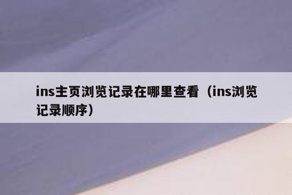 ins主页浏览记录在哪里查看（ins浏览记录顺序） 第1张