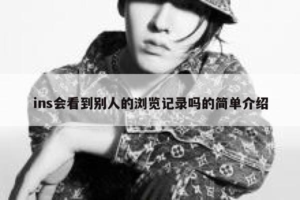 ins会看到别人的浏览记录吗的简单介绍 第1张
