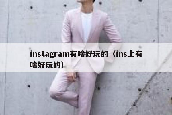 instagram有啥好玩的（ins上有啥好玩的） 第1张