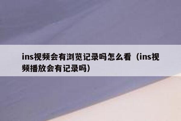 ins视频会有浏览记录吗怎么看（ins视频播放会有记录吗） 第1张