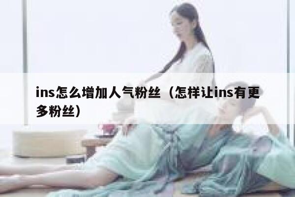 ins怎么增加人气粉丝（怎样让ins有更多粉丝） 第1张
