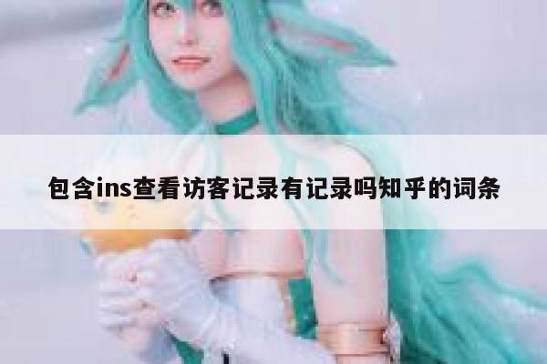 包含ins查看访客记录有记录吗知乎的词条 第1张