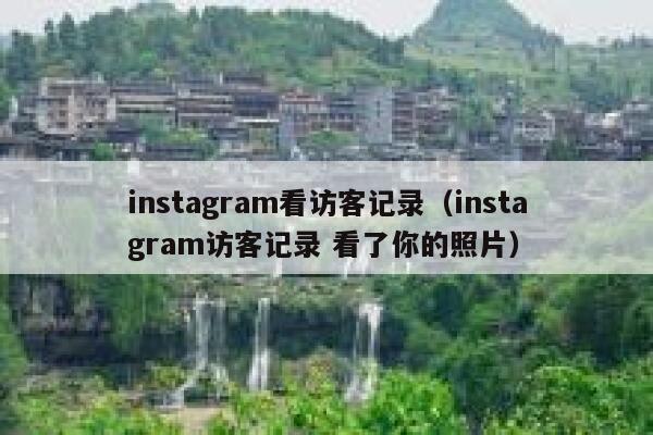 instagram看访客记录（instagram访客记录 看了你的照片） 第1张