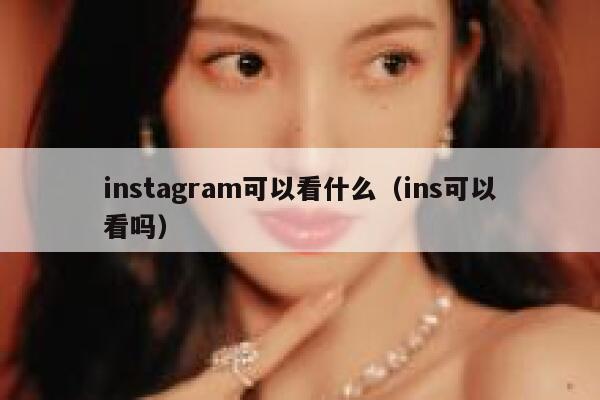 instagram可以看什么（ins可以看吗） 第1张