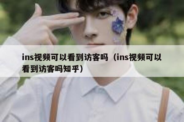 ins视频可以看到访客吗（ins视频可以看到访客吗知乎） 第1张