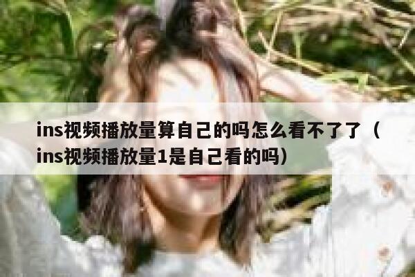 ins视频播放量算自己的吗怎么看不了了（ins视频播放量1是自己看的吗） 第1张