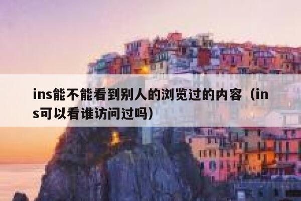 ins能不能看到别人的浏览过的内容（ins可以看谁访问过吗） 第1张