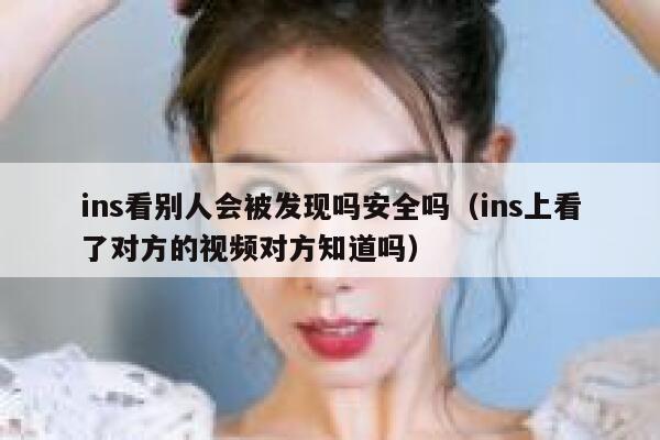 ins看别人会被发现吗安全吗（ins上看了对方的视频对方知道吗） 第1张