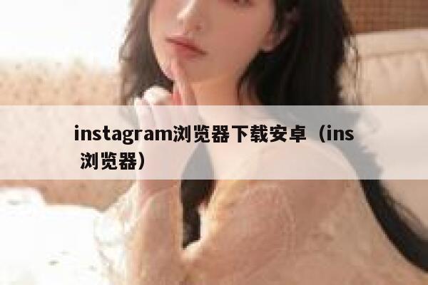 instagram浏览器下载安卓（ins 浏览器） 第1张