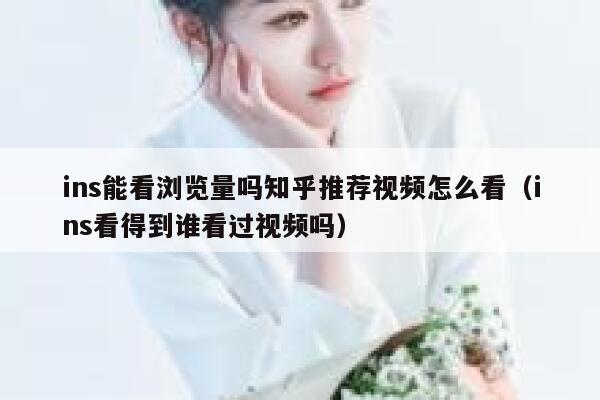 ins能看浏览量吗知乎推荐视频怎么看（ins看得到谁看过视频吗） 第1张