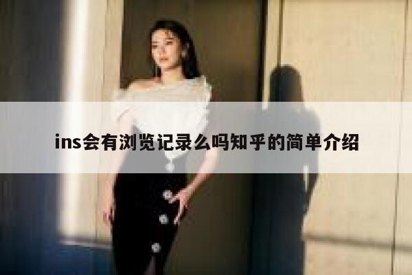 ins会有浏览记录么吗知乎的简单介绍 第1张