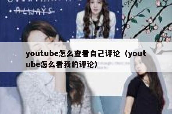 youtube怎么查看自己评论（youtube怎么看我的评论） 第1张