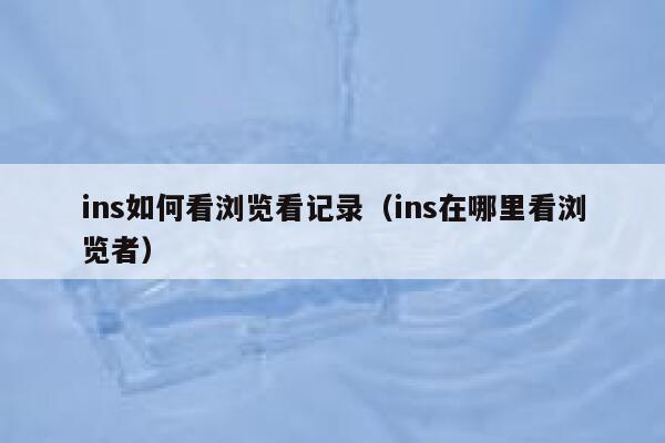 ins如何看浏览看记录（ins在哪里看浏览者） 第1张