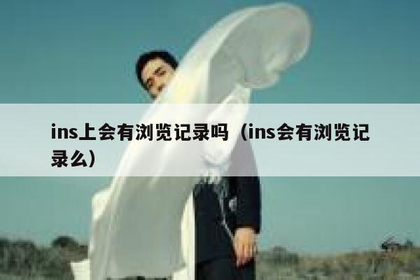ins上会有浏览记录吗（ins会有浏览记录么） 第1张