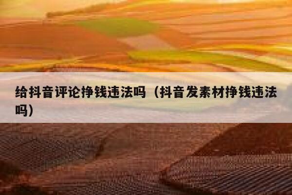 给抖音评论挣钱违法吗（抖音发素材挣钱违法吗） 第1张