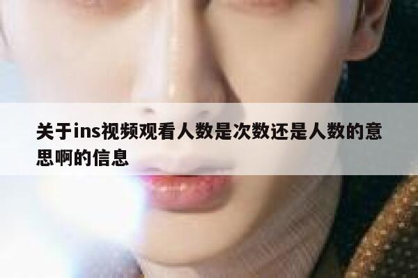关于ins视频观看人数是次数还是人数的意思啊的信息 第1张