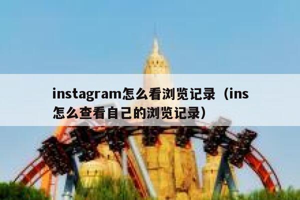 instagram怎么看浏览记录（ins怎么查看自己的浏览记录） 第1张