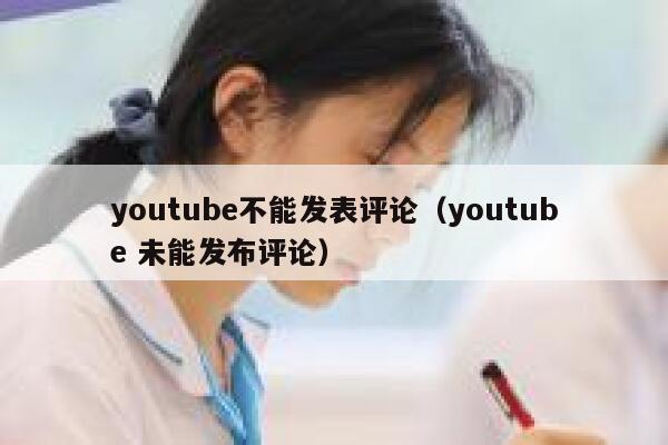 youtube不能发表评论（youtube 未能发布评论） 第1张