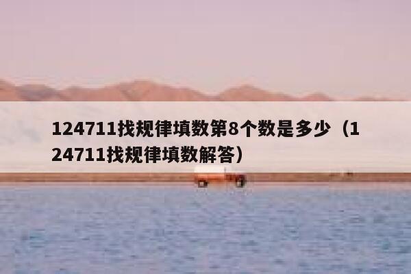 124711找规律填数第8个数是多少（124711找规律填数解答） 第1张