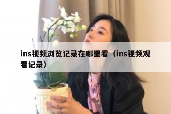 ins视频浏览记录在哪里看（ins视频观看记录） 第1张