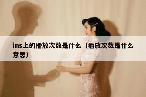 ins上的播放次数是什么（播放次数是什么意思） 第1张