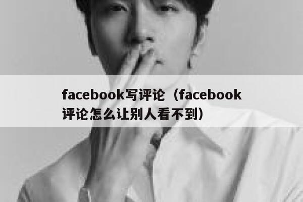 facebook写评论（facebook评论怎么让别人看不到） 第1张
