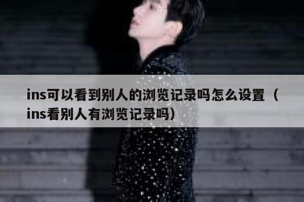 ins可以看到别人的浏览记录吗怎么设置（ins看别人有浏览记录吗） 第1张