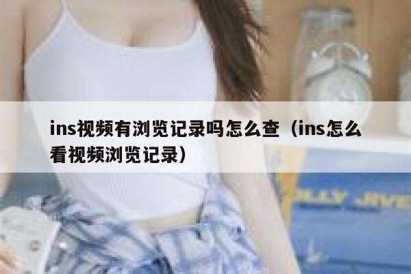 ins视频有浏览记录吗怎么查（ins怎么看视频浏览记录） 第1张